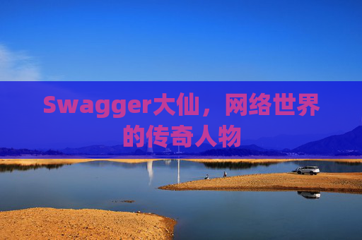 Swagger大仙,网络世界的传奇人物